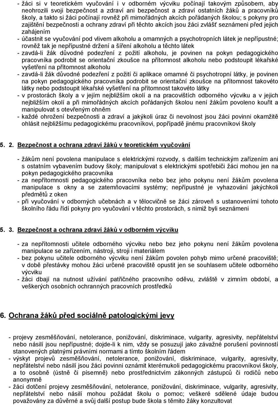 vyučování pod vlivem alkoholu a omamných a psychotropních látek je nepřípustné; rovněž tak je nepřípustné držení a šíření alkoholu a těchto látek - zavdá-li žák důvodné podezření z požití alkoholu,