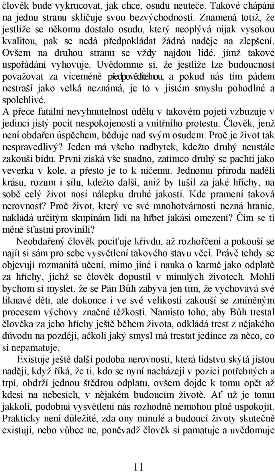 Ovšem na druhou stranu se vţdy najdou lidé, jimţ takové uspořádání vyhovuje.