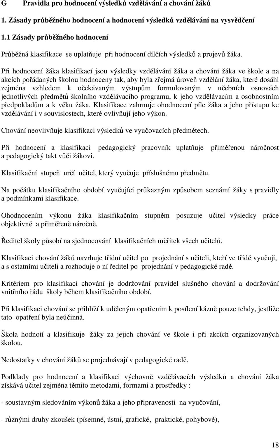 Při hodnocení žáka klasifikací jsou výsledky vzdělávání žáka a chování žáka ve škole a na akcích pořádaných školou hodnoceny tak, aby byla zřejmá úroveň vzdělání žáka, které dosáhl zejména vzhledem k