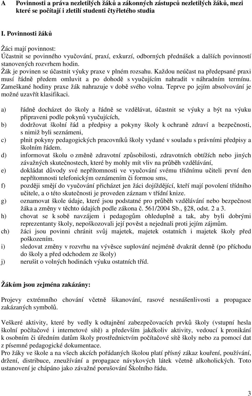 Žák je povinen se účastnit výuky praxe v plném rozsahu. Každou neúčast na předepsané praxi musí řádně předem omluvit a po dohodě s vyučujícím nahradit v náhradním termínu.