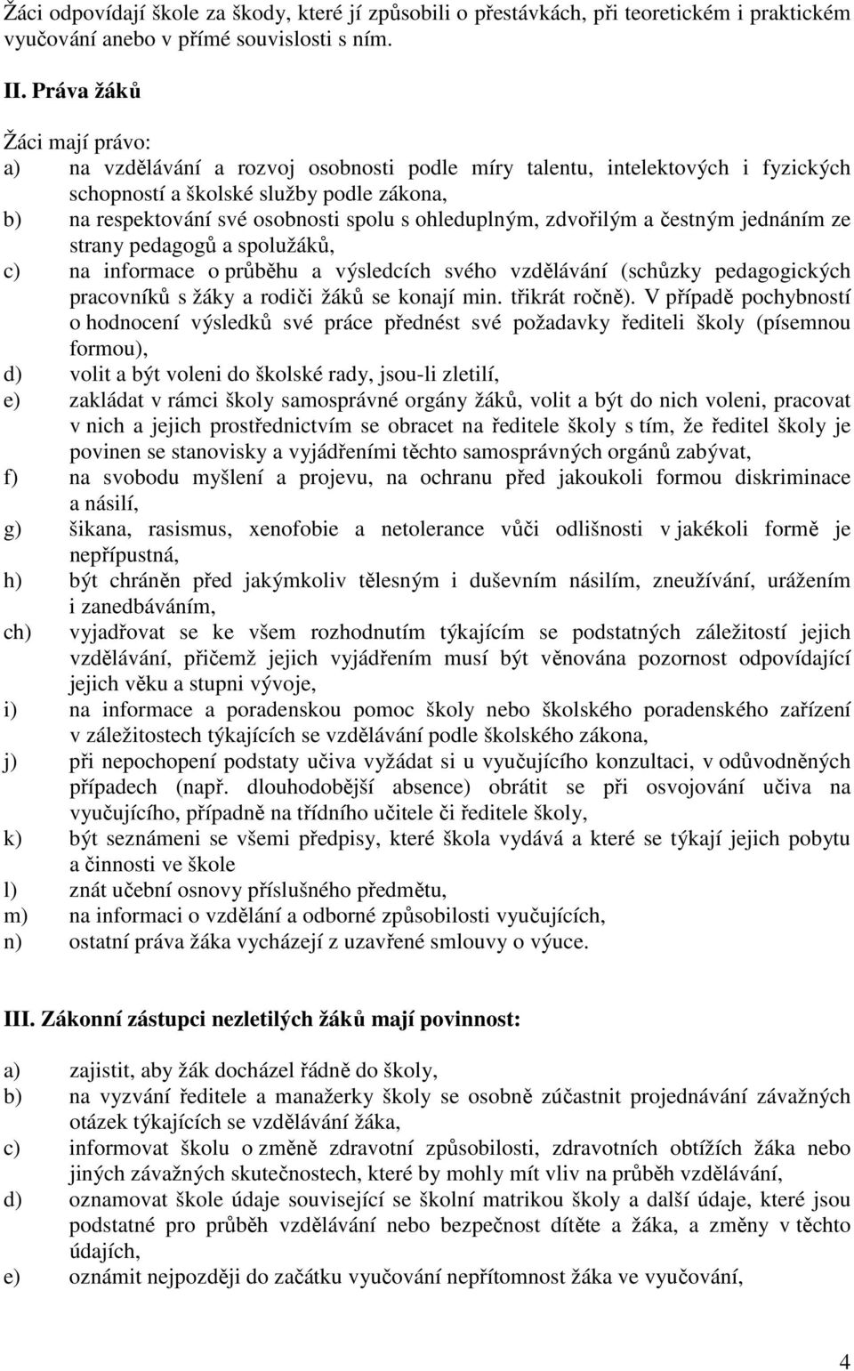 ohleduplným, zdvořilým a čestným jednáním ze strany pedagogů a spolužáků, c) na informace o průběhu a výsledcích svého vzdělávání (schůzky pedagogických pracovníků s žáky a rodiči žáků se konají min.