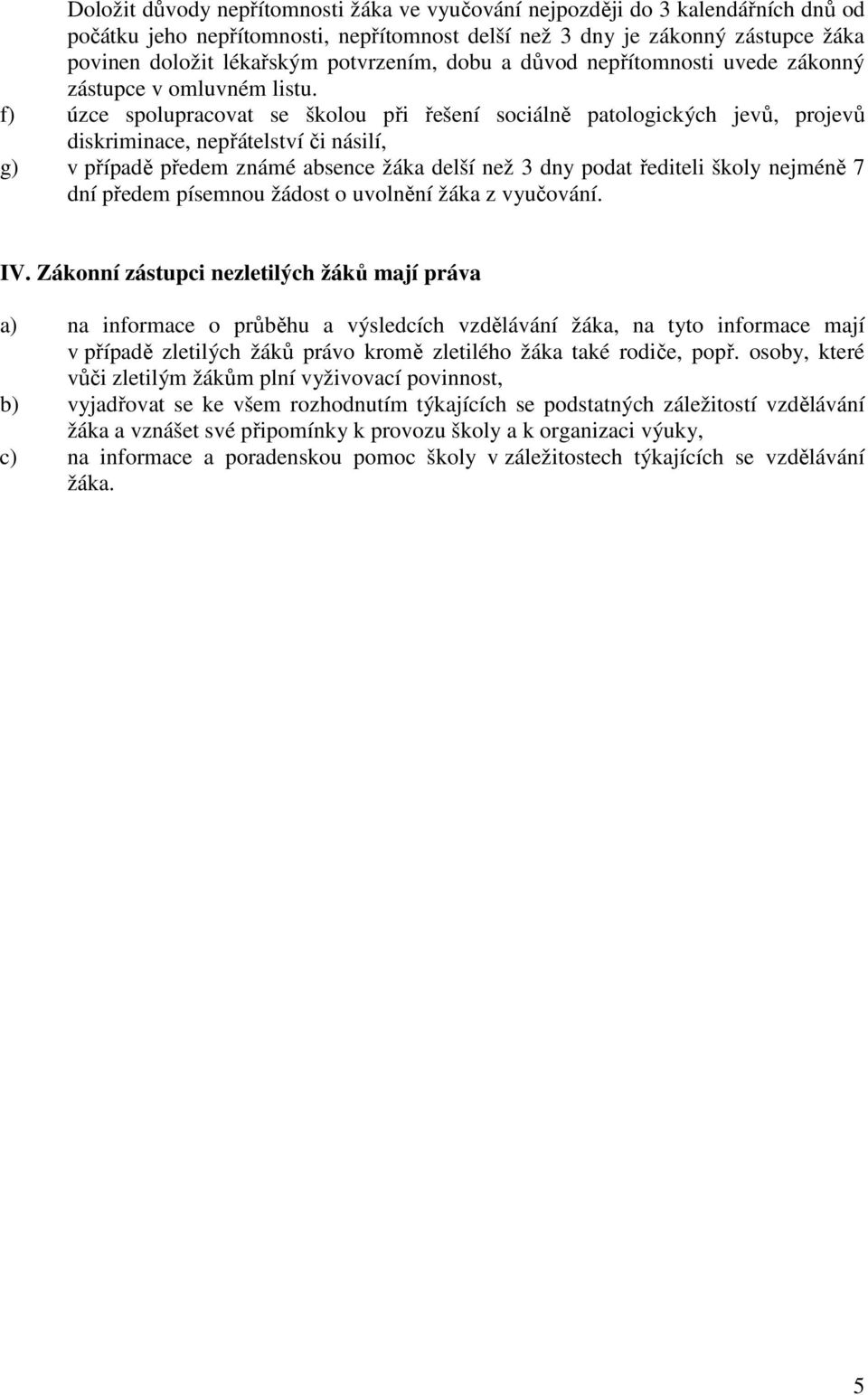 f) úzce spolupracovat se školou při řešení sociálně patologických jevů, projevů diskriminace, nepřátelství či násilí, g) v případě předem známé absence žáka delší než 3 dny podat řediteli školy