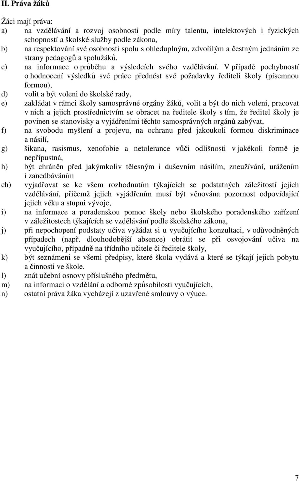 V případě pochybností o hodnocení výsledků své práce přednést své požadavky řediteli školy (písemnou formou), d) volit a být voleni do školské rady, e) zakládat v rámci školy samosprávné orgány žáků,