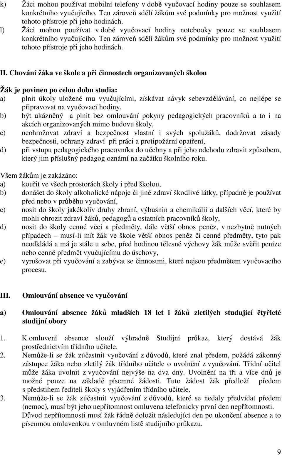 Chování žáka ve škole a při činnostech organizovaných školou Žák je povinen po celou dobu studia: a) plnit úkoly uložené mu vyučujícími, získávat návyk sebevzdělávání, co nejlépe se připravovat na