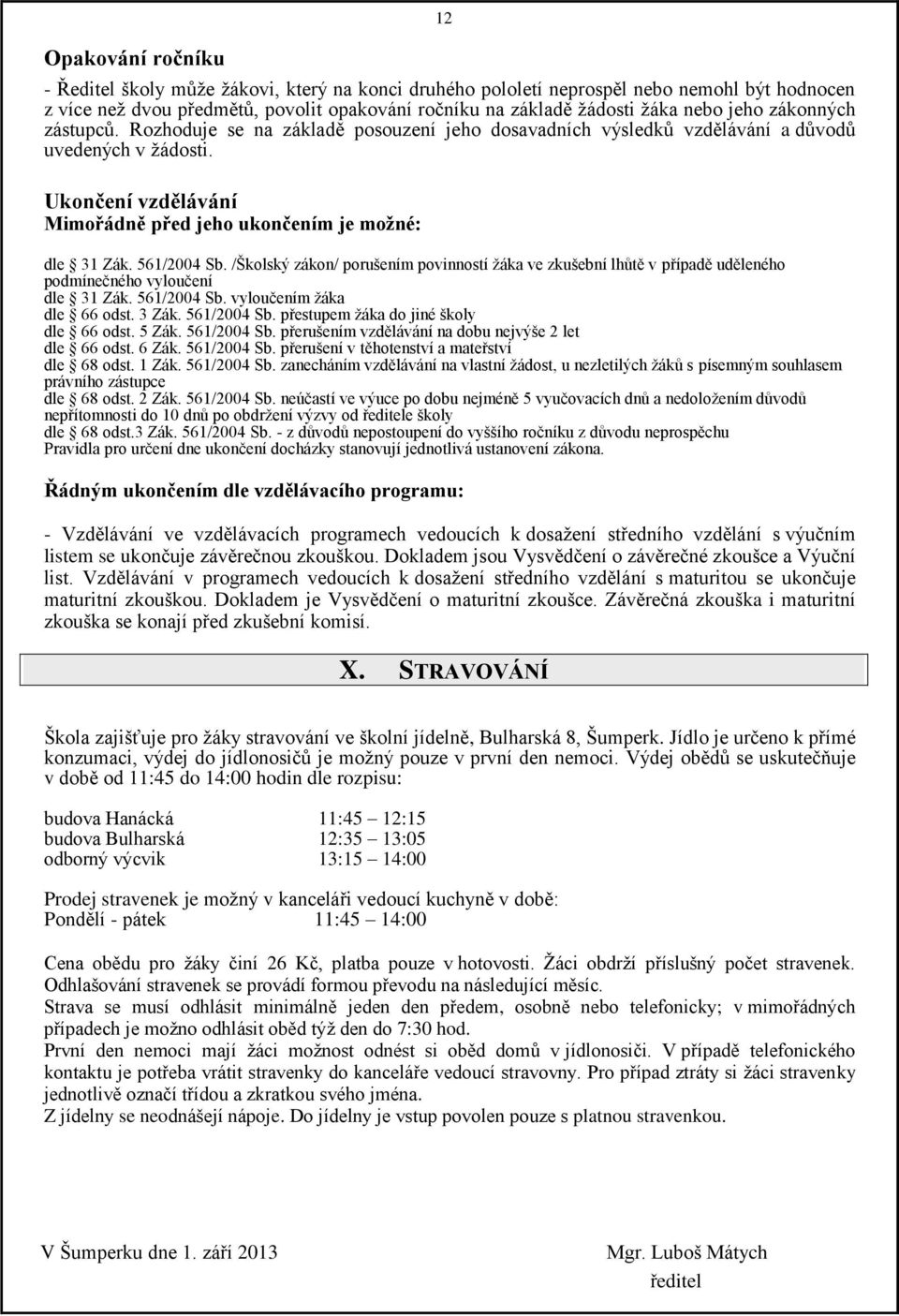 561/2004 Sb. /Školský zákon/ porušením povinností žáka ve zkušební lhůtě v případě uděleného podmínečného vyloučení dle 31 Zák. 561/2004 Sb. vyloučením žáka dle 66 odst. 3 Zák. 561/2004 Sb. přestupem žáka do jiné školy dle 66 odst.