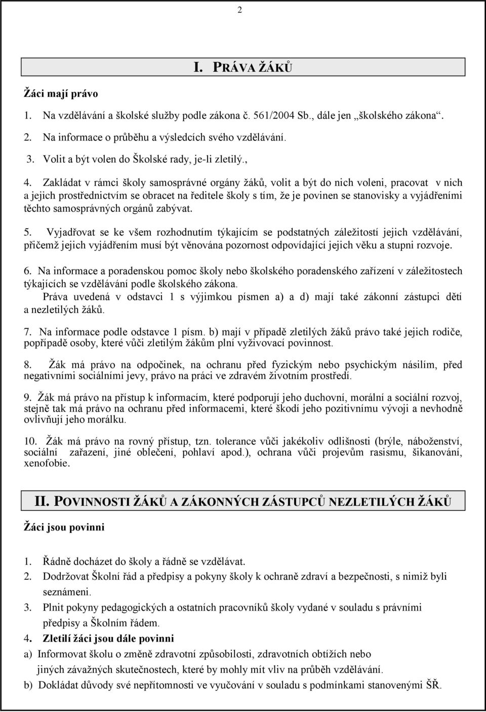 Zakládat v rámci školy samosprávné orgány žáků, volit a být do nich voleni, pracovat v nich a jejich prostřednictvím se obracet na ředitele školy s tím, že je povinen se stanovisky a vyjádřeními