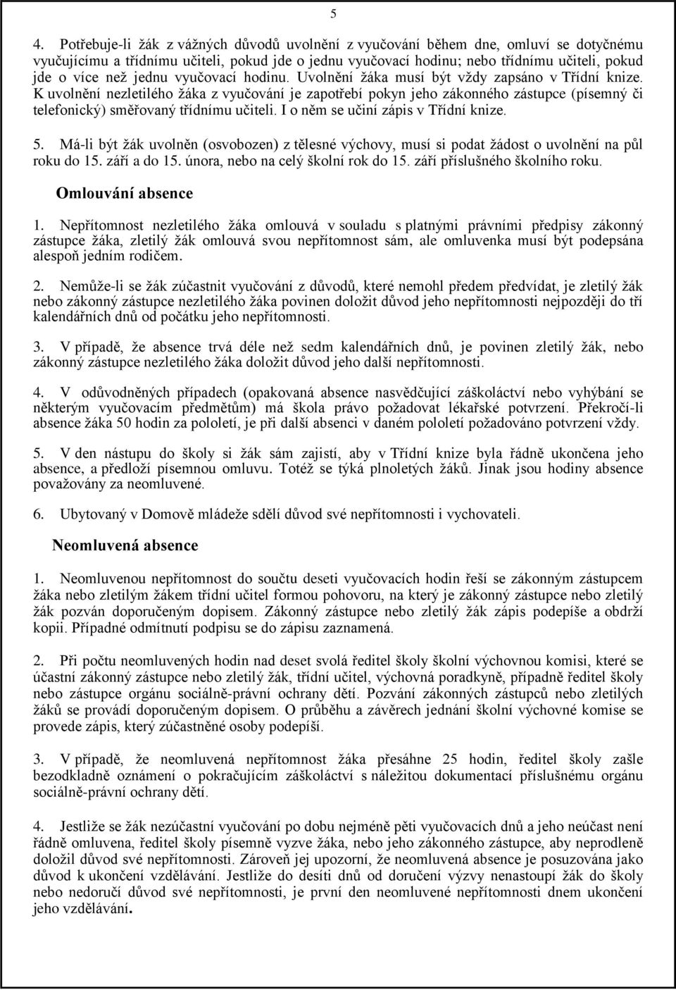 K uvolnění nezletilého žáka z vyučování je zapotřebí pokyn jeho zákonného zástupce (písemný či telefonický) směřovaný třídnímu učiteli. I o něm se učiní zápis v Třídní knize. 5.