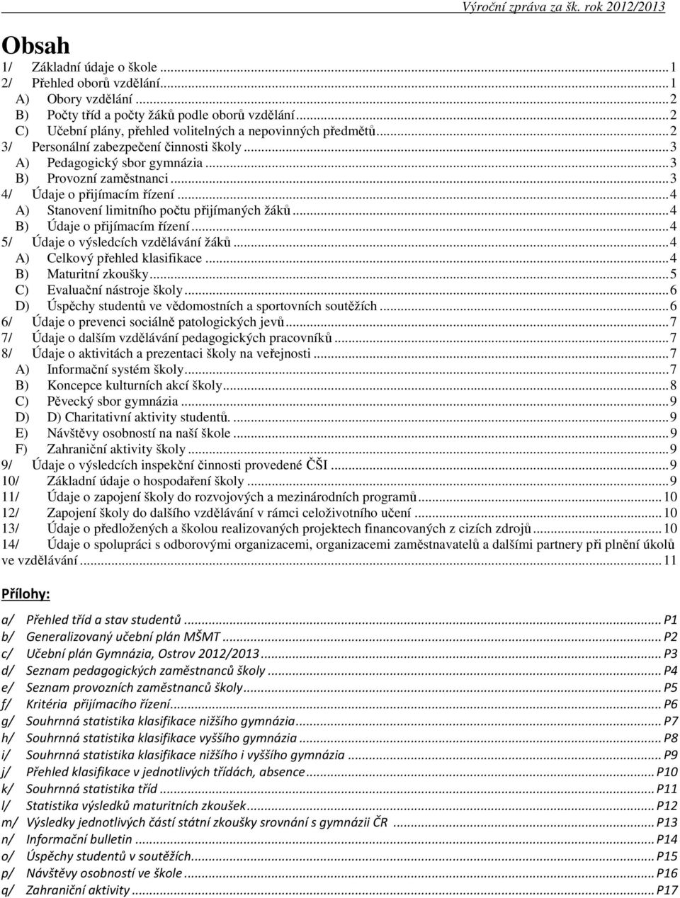 .. 3 4/ Údaje o přijímacím řízení... 4 A) Stanovení limitního počtu přijímaných žáků... 4 B) Údaje o přijímacím řízení... 4 5/ Údaje o výsledcích vzdělávání žáků... 4 A) Celkový přehled klasifikace.