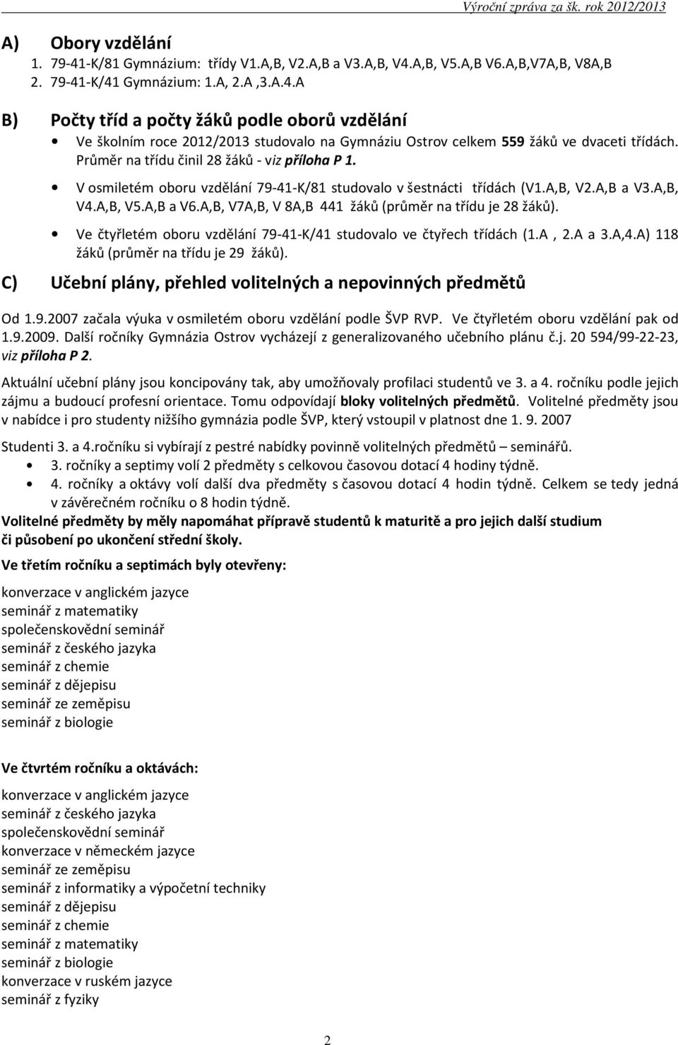 A,B, V7A,B, V 8A,B 441 žáků (průměr na třídu je 28 žáků). Ve čtyřletém oboru vzdělání 79-41-K/41 studovalo ve čtyřech třídách (1.A, 2.A a 3.A,4.A) 118 žáků (průměr na třídu je 29 žáků).