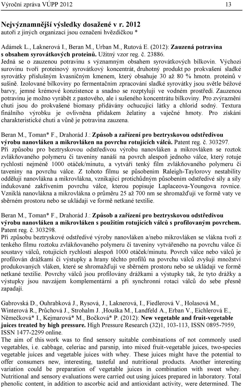 Výchozí surovinu tvoří proteinový syrovátkový koncentrát, druhotný produkt po prokvašení sladké syrovátky příslušným kvasničným kmenem, který obsahuje 30 až 80 % hmotn. proteinů v sušině.