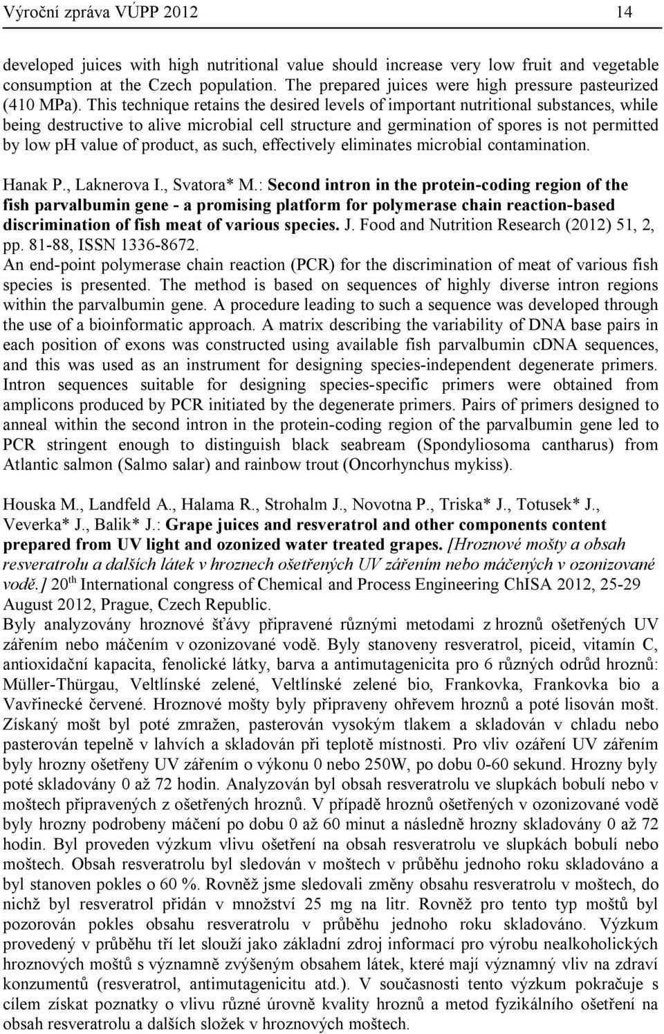 This technique retains the desired levels of important nutritional substances, while being destructive to alive microbial cell structure and germination of spores is not permitted by low ph value of