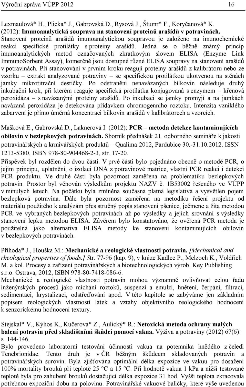 Jedná se o běžně známý princip imunoanalytických metod označovaných zkratkovým slovem ELISA (Enzyme Link ImmunoSorbent Assay), komerčně jsou dostupné různé ELISA soupravy na stanovení arašídů v