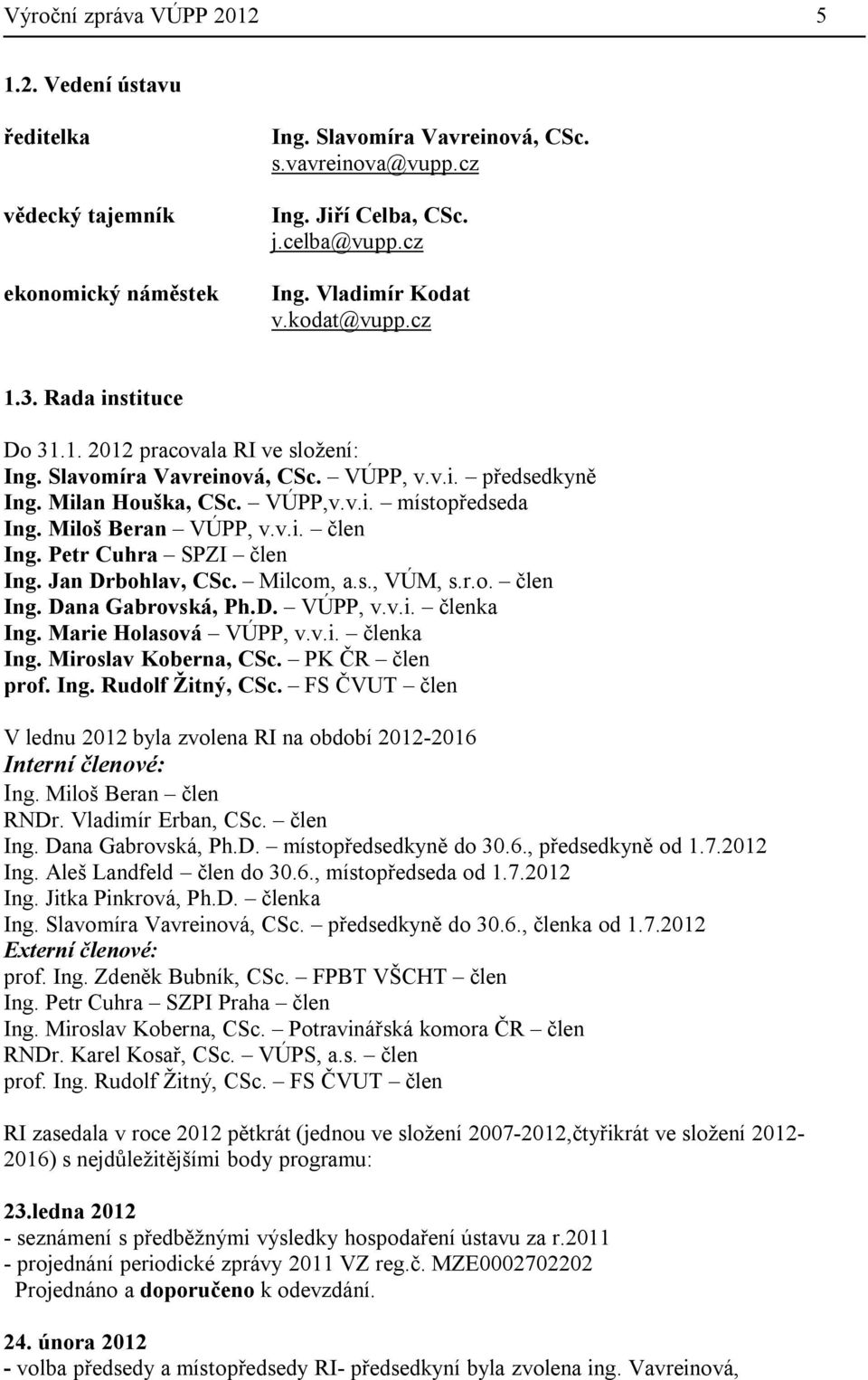 Miloš Beran VÚPP, v.v.i. člen Ing. Petr Cuhra SPZI člen Ing. Jan Drbohlav, CSc. Milcom, a.s., VÚM, s.r.o. člen Ing. Dana Gabrovská, Ph.D. VÚPP, v.v.i. členka Ing. Marie Holasová VÚPP, v.v.i. členka Ing. Miroslav Koberna, CSc.