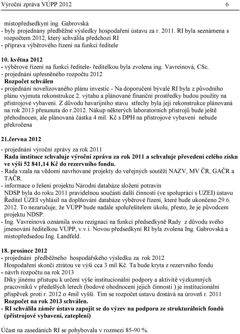 Vavreinová, CSc. - projednání upřesněného rozpočtu 2012 Rozpočet schválen - projednání novelizovaného plánu investic - Na doporučení bývalé RI byla z původního plánu vyjmuta rekonstrukce 2.