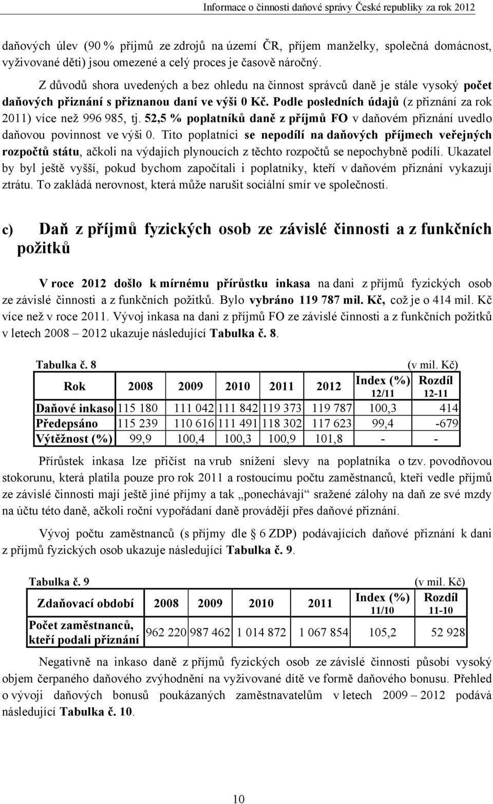 Podle posledních údajů (z přiznání za rok 2011) více než 996 985, tj. 52,5 % poplatníků daně z příjmů FO v daňovém přiznání uvedlo daňovou povinnost ve výši 0.