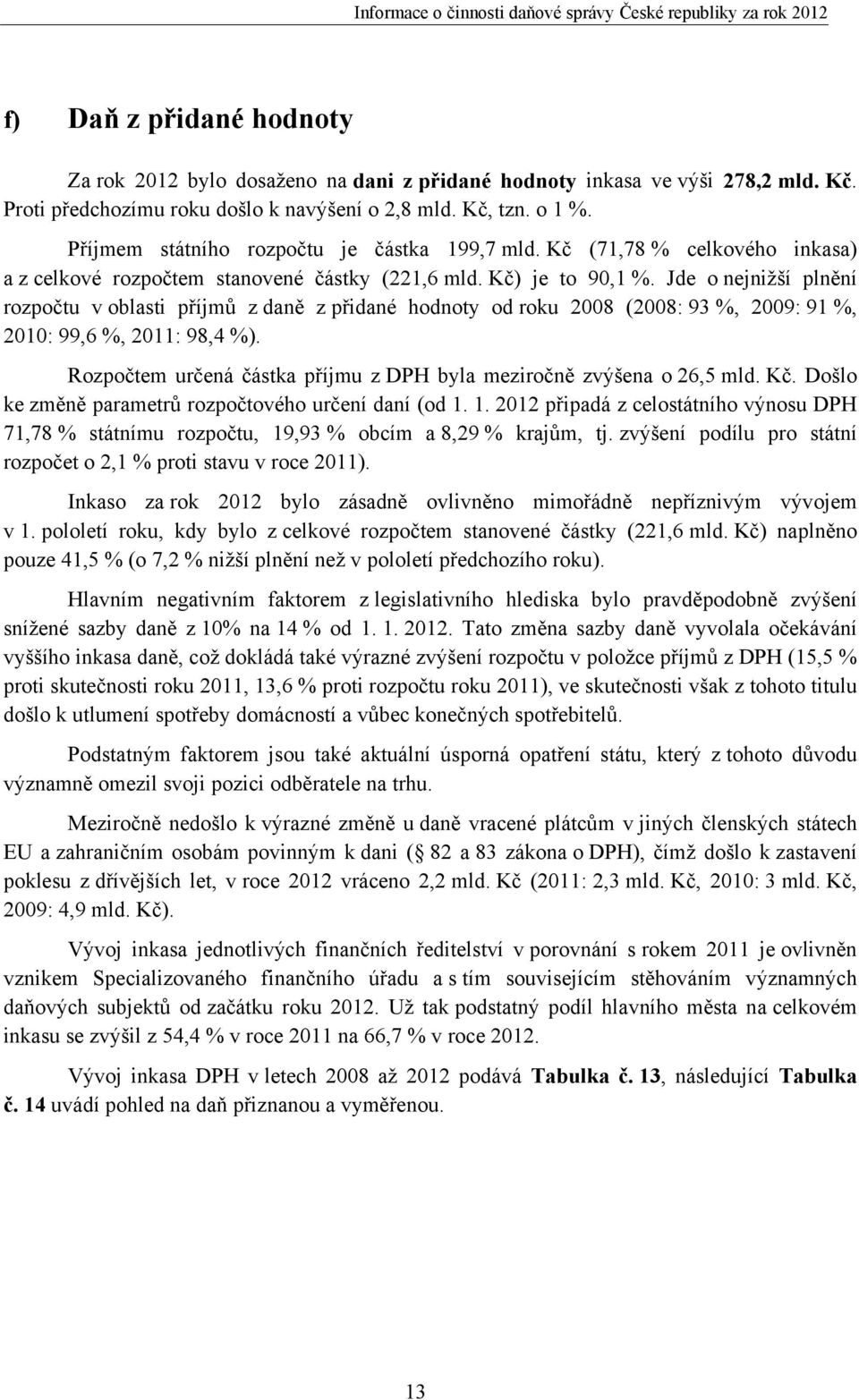 Jde o nejnižší plnění rozpočtu v oblasti příjmů z daně z přidané hodnoty od roku 2008 (2008: 93 %, 2009: 91 %, 2010: 99,6 %, 2011: 98,4 %).