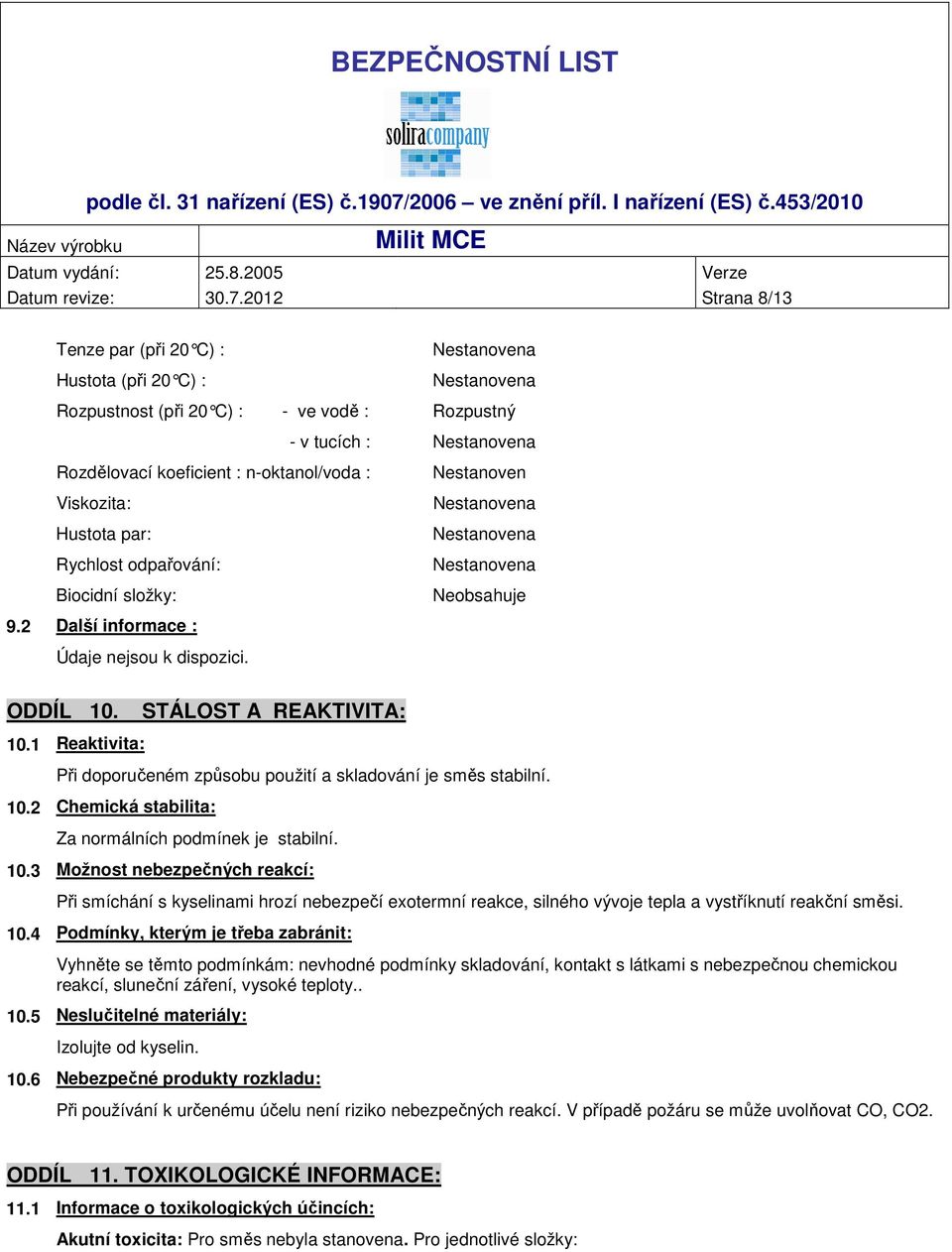 Viskozita: Hustota par: Rychlost odpařování: Biocidní složky: Nestanoven Nestanovena Nestanovena Nestanovena Neobsahuje 9.2 Další informace : Údaje nejsou k dispozici. ODDÍL 10.