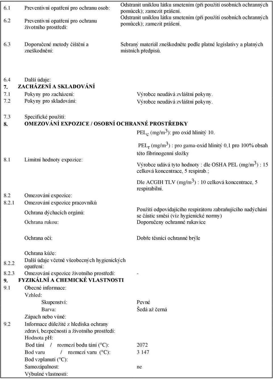 3 Doporučené metody čištění a zneškodnění: Sebraný materiál zneškodněte podle platné legislativy a platných místních předpisů. 6.4 Další údaje: 7. ZACHÁZENÍ A SKLADOVÁNÍ 7.