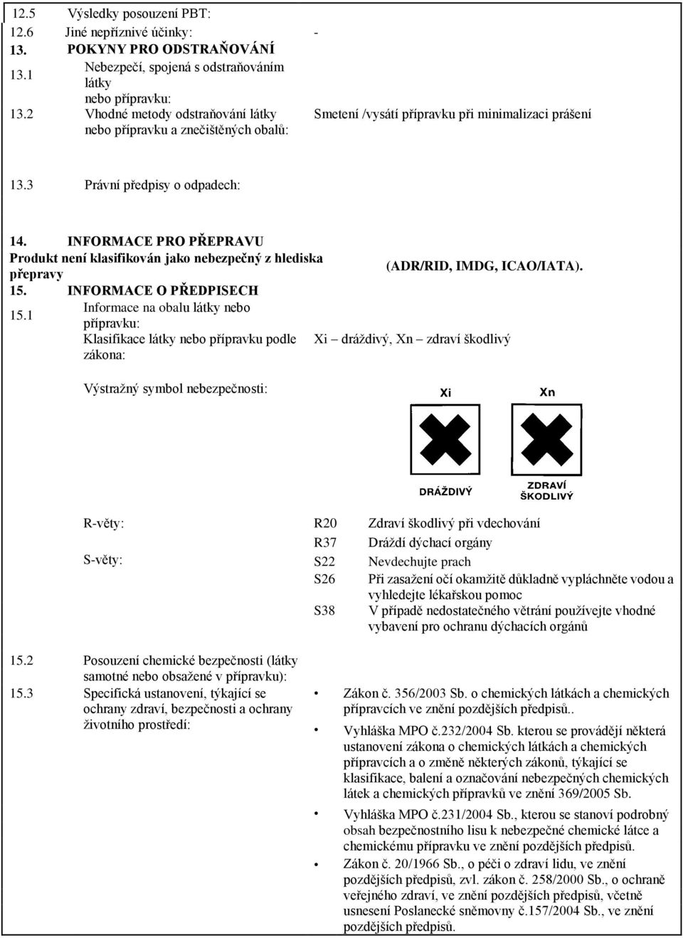 INFORMACE PRO PŘEPRAVU Produkt není klasifikován jako nebezpečný z hlediska přepravy (ADR/RID, IMDG, ICAO/IATA). 15. INFORMACE O PŘEDPISECH 15.