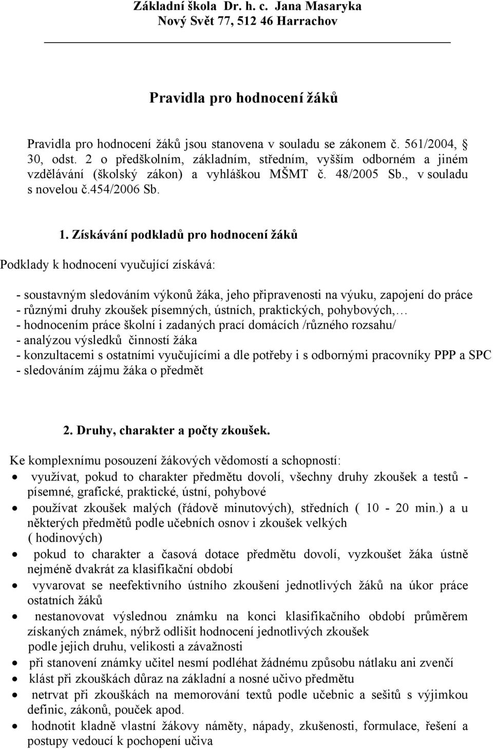 Získávání podkladů pro hodnocení žáků Podklady k hodnocení vyučující získává: - soustavným sledováním výkonů žáka, jeho připravenosti na výuku, zapojení do práce - různými druhy zkoušek písemných,