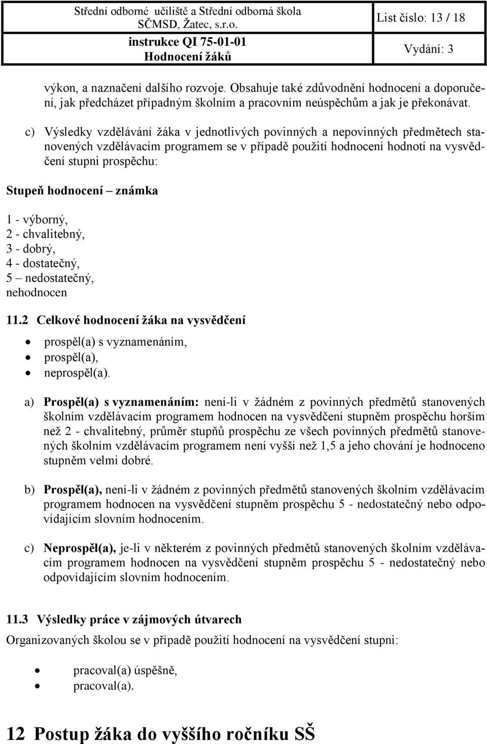 známka 1 - výborný, 2 - chvalitebný, 3 - dobrý, 4 - dostatečný, 5 nedostatečný, nehodnocen 11.2 Celkové hodnocení žáka na vysvědčení prospěl(a) s vyznamenáním, prospěl(a), neprospěl(a).