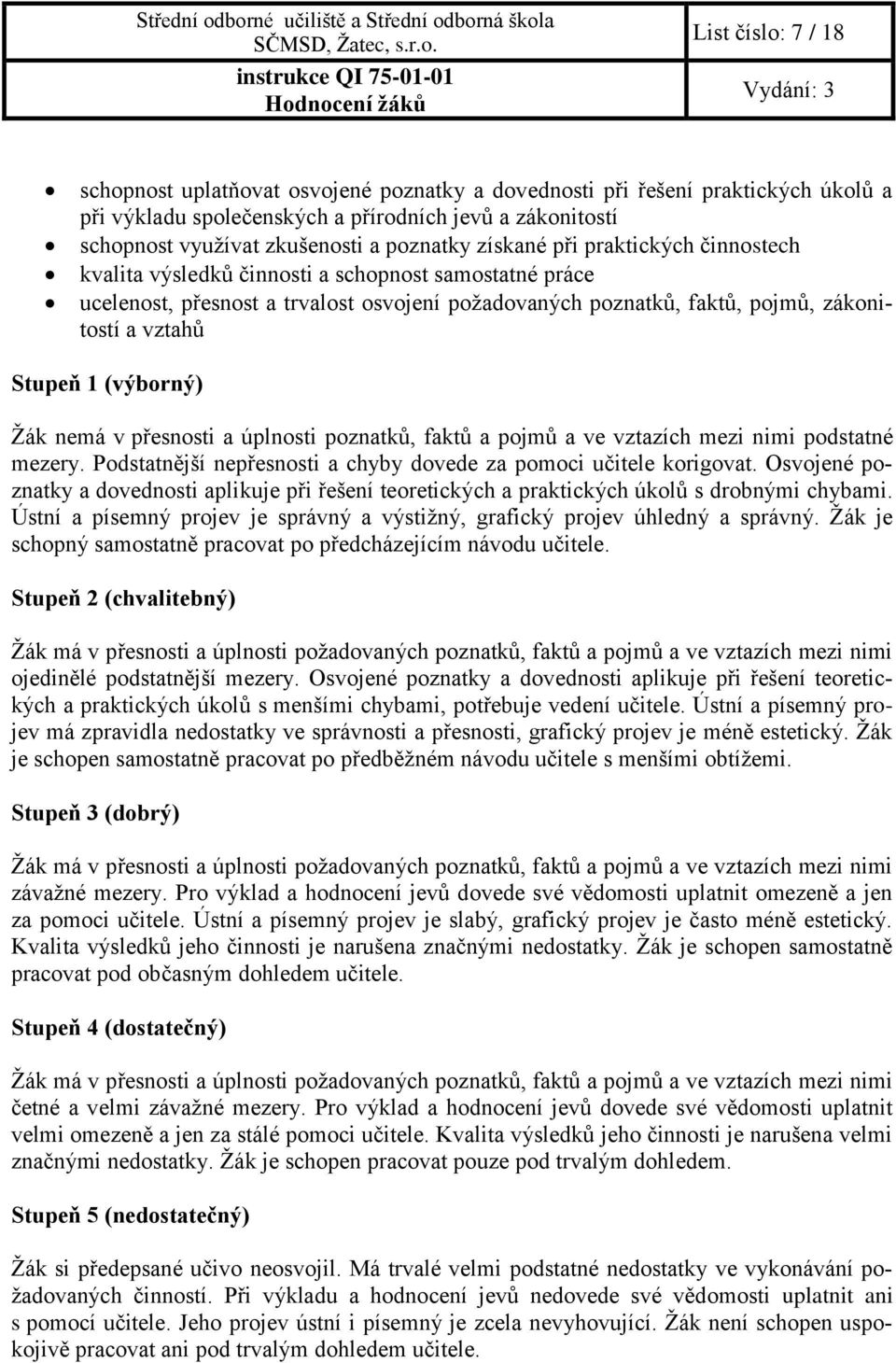 Stupeň 1 (výborný) Žák nemá v přesnosti a úplnosti poznatků, faktů a pojmů a ve vztazích mezi nimi podstatné mezery. Podstatnější nepřesnosti a chyby dovede za pomoci učitele korigovat.