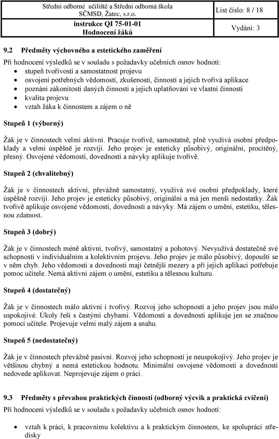 zkušeností, činností a jejich tvořivá aplikace poznání zákonitostí daných činností a jejich uplatňování ve vlastní činnosti kvalita projevu vztah žáka k činnostem a zájem o ně Stupeň 1 (výborný) Žák