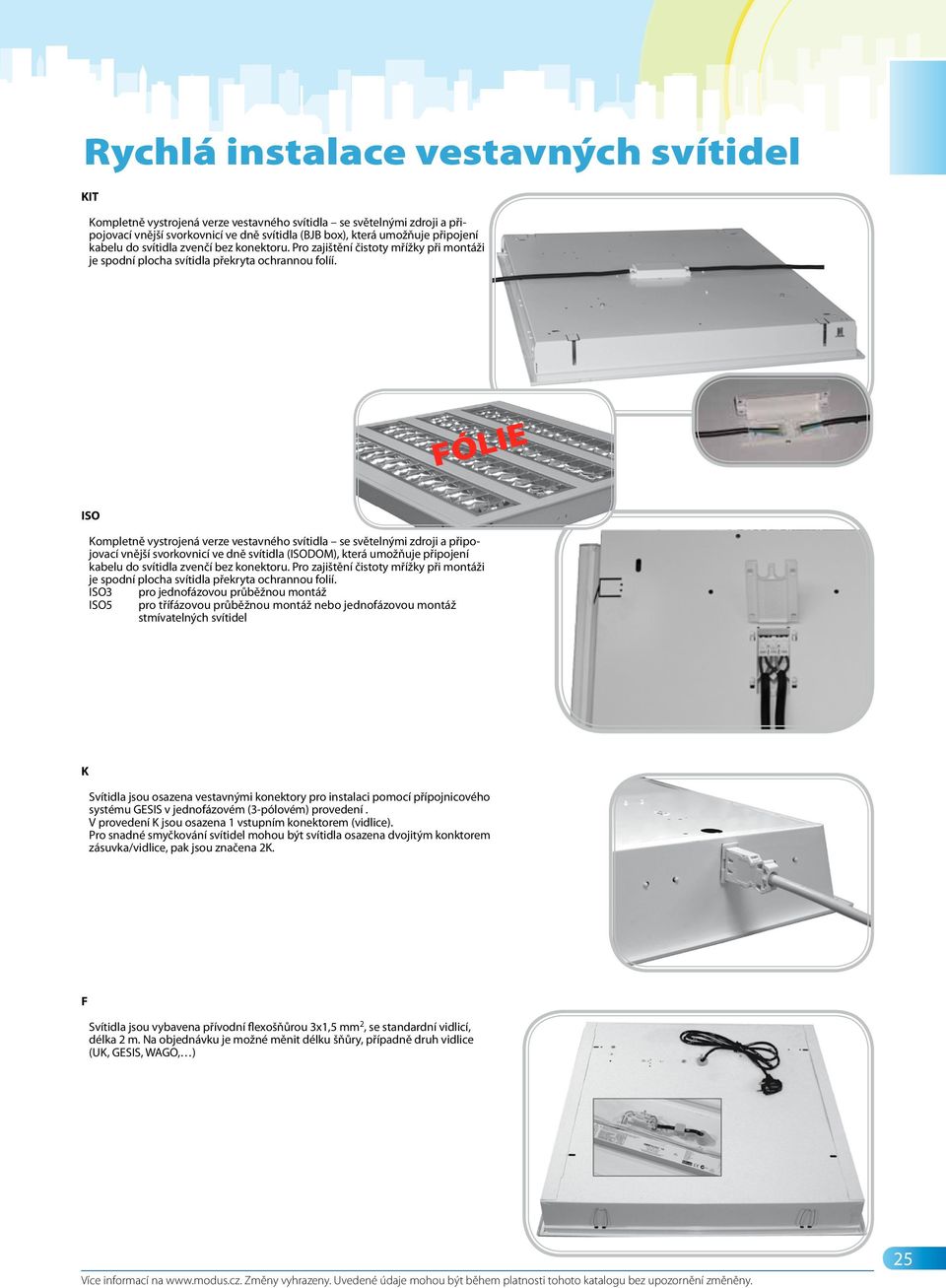FÓLIE ISO Kompletně vystrojená verze vestavného svítidla se světelnými zdroji a připojovací vnější svorkovnicí ve dně svítidla (ISODOM), která umožňuje připojení kabelu do svítidla zvenčí bez