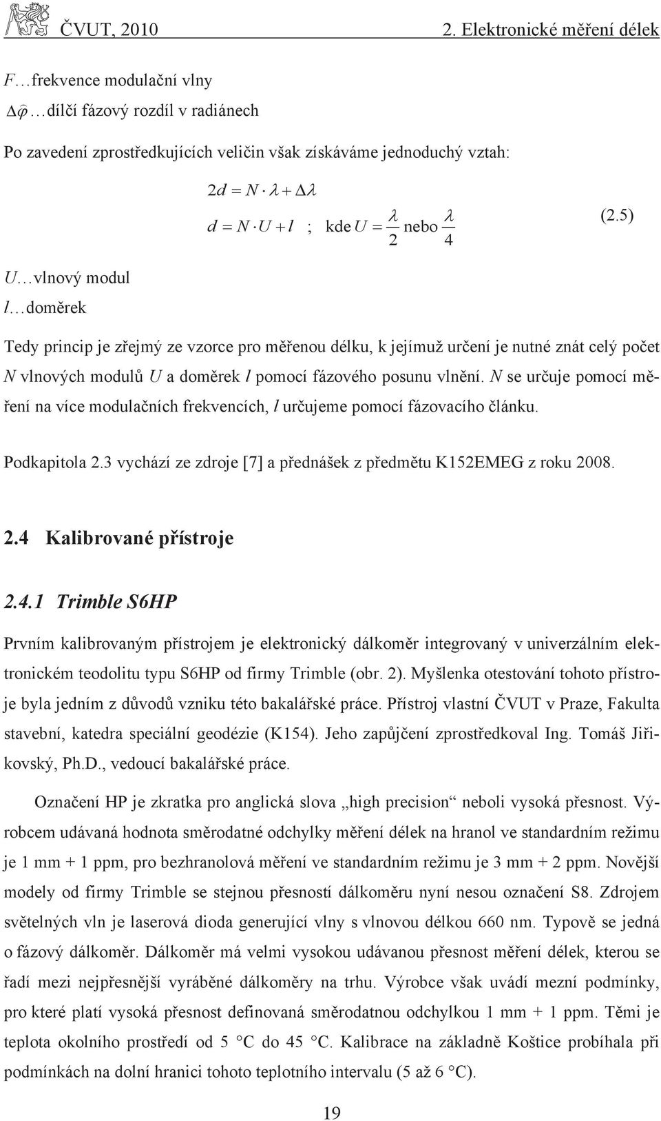 nebo 2 4 (2.5) U vlnový modul l doměrek Tedy princip je zřejmý ze vzorce pro měřenou délku, k jejímuž určení je nutné znát celý počet N vlnových modulů U a doměrek l pomocí fázového posunu vlnění.