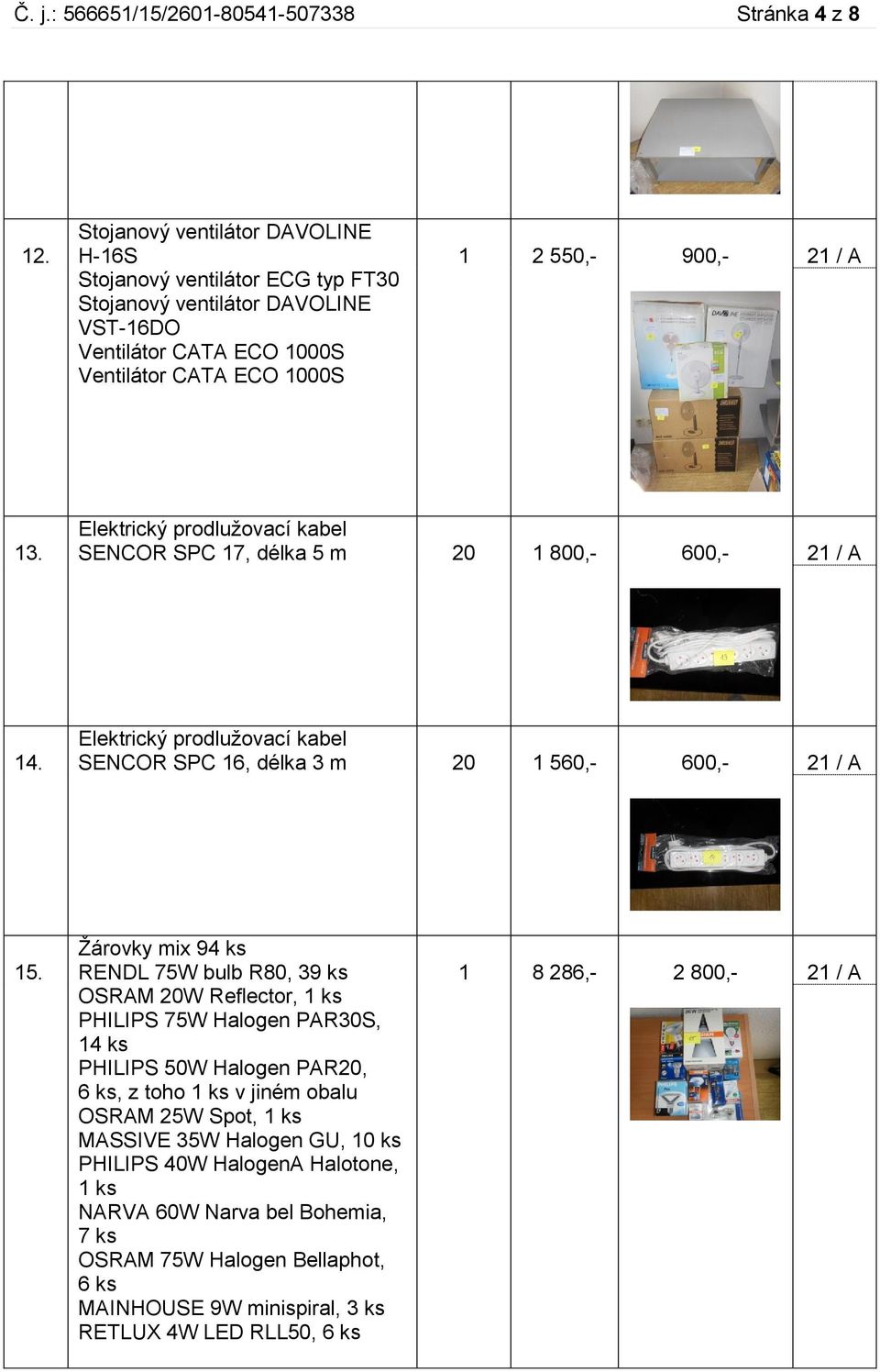 Elektrický prodlužovací kabel SENCOR SPC 17, délka 5 m 20 1 800,- 600,- 21 / A 14. Elektrický prodlužovací kabel SENCOR SPC 16, délka 3 m 20 1 560,- 600,- 21 / A 15.