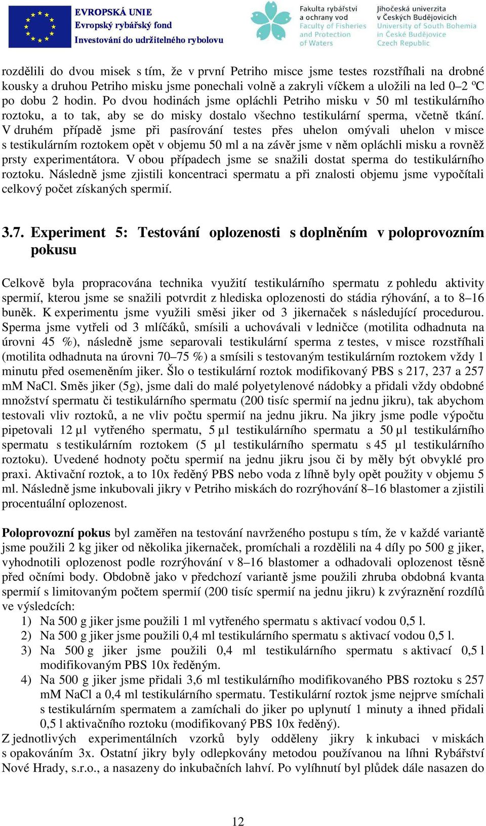 V druhém přípdě jsme při psírování testes přes uhelon omývli uhelon v misce s testikulárním roztokem opět v ojemu 50 ml n závěr jsme v něm opláchli misku rovněž prsty experimentátor.