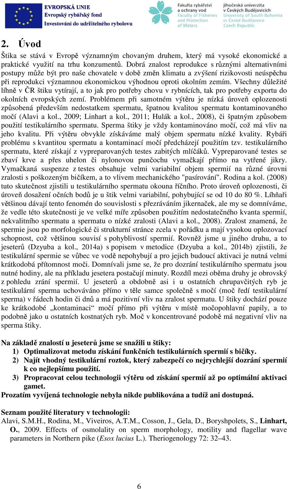 Všechny důležité líhně v ČR štiku vytírjí, to jk pro potřey chovu v rynících, tk pro potřey exportu do okolních evropských zemí.