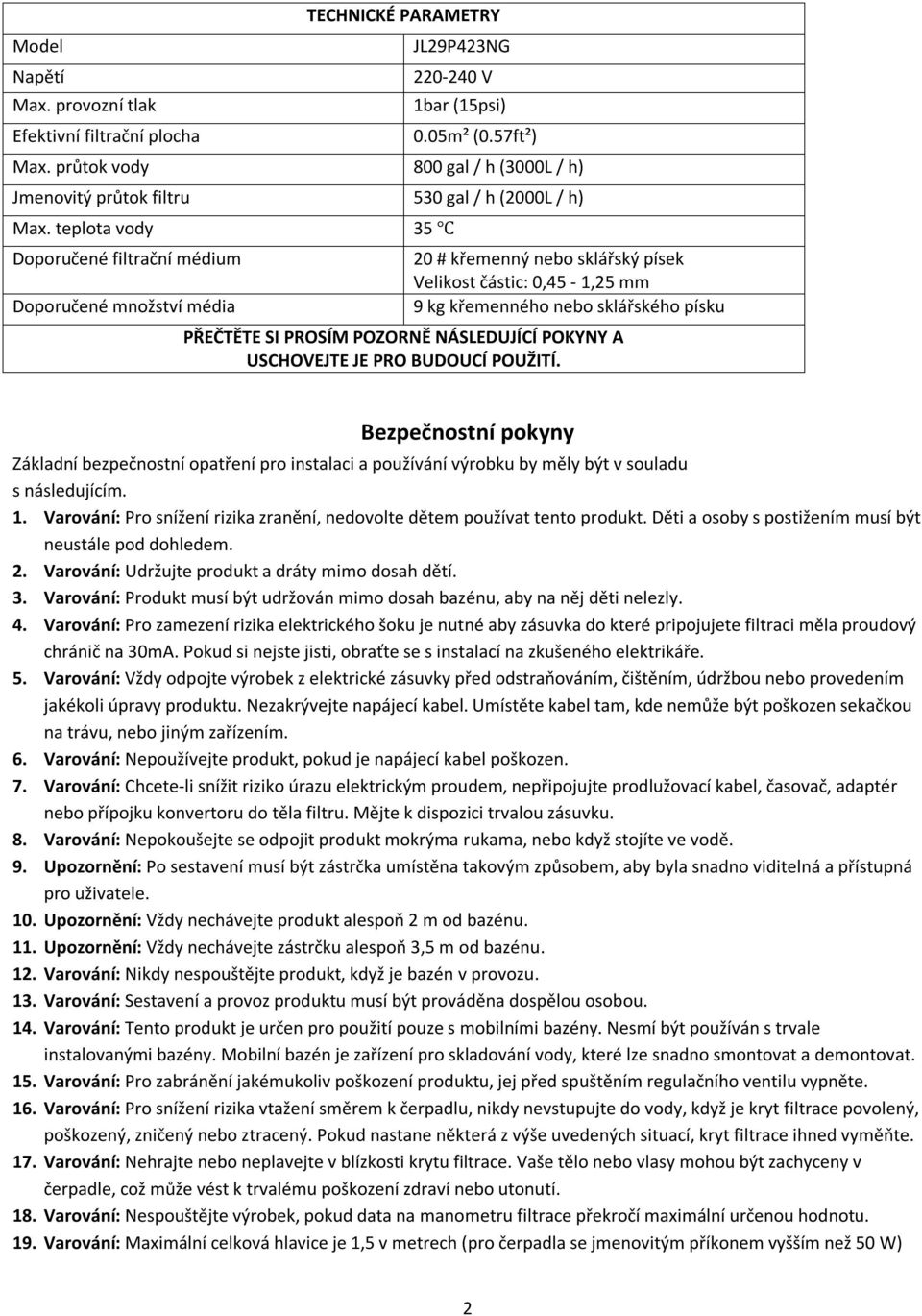 teplota vody 35 Doporučené filtrační médium Doporučené množství média 20 # křemenný nebo sklářský písek Velikost částic: 0,45-1,25 mm 9 kg křemenného nebo sklářského písku PŘEČTĚTE SI PROSÍM POZORNĚ