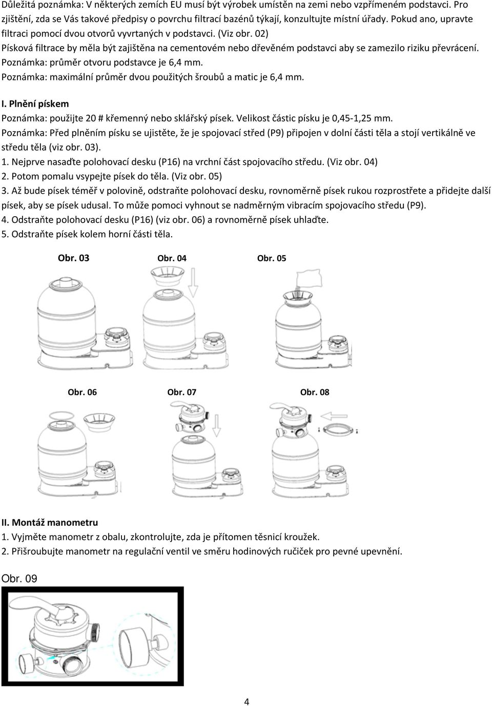 02) Písková filtrace by měla být zajištěna na cementovém nebo dřevěném podstavci aby se zamezilo riziku převrácení. Poznámka: průměr otvoru podstavce je 6,4 mm.