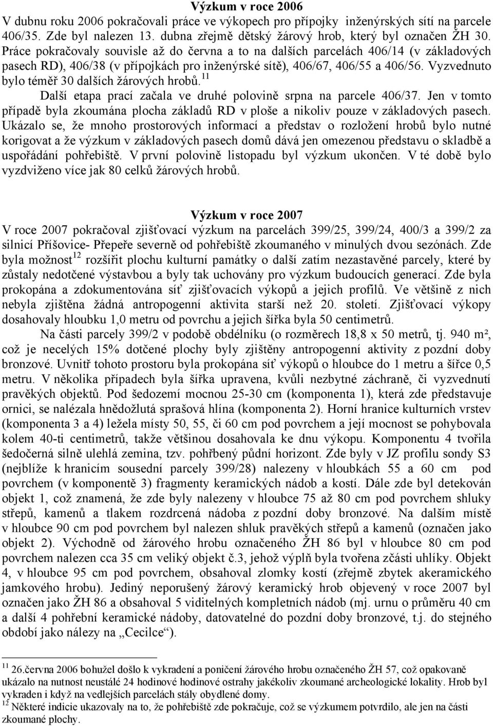 Vyzvednuto bylo téměř 30 dalších žárových hrobů. 11 Další etapa prací začala ve druhé polovině srpna na parcele 406/37.