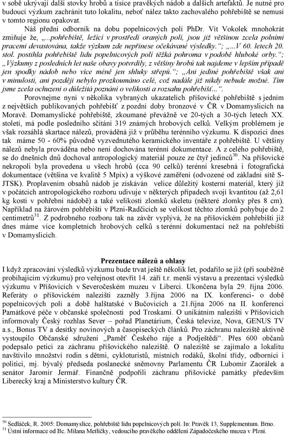 Vít Vokolek mnohokrát zmiňuje že,...pohřebiště, ležící v prostředí oraných polí, jsou již většinou zcela polními pracemi devastována, takže výzkum zde nepřinese očekávané výsledky. ;...V 60.