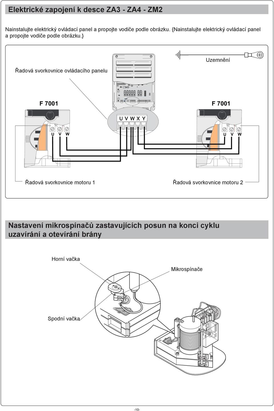 } Řadová svorkovnice ovládacího panelu Uzemnění 1 3 4 5 6 7 8 9 10 F 7001 ZE4 QUADRO COMANDO F 7001 U V W U V W Řadová svorkovnice motoru