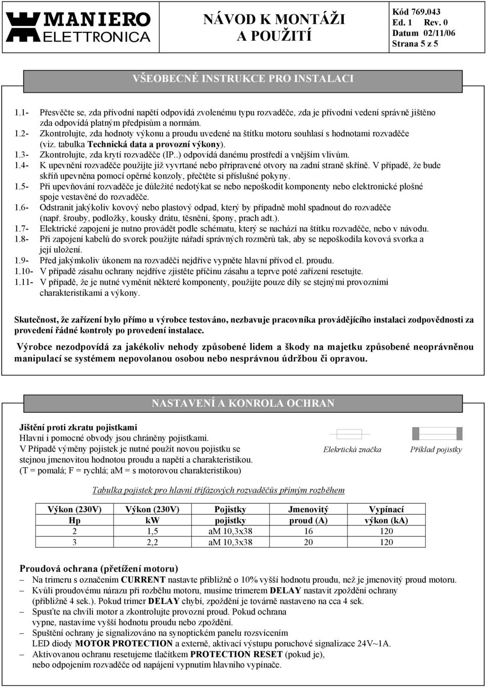 .) odpovídá danému prostředí a vnějším vlivům. 1.4- K upevnění rozvaděče použijte již vyvrtané nebo přripravené otvory na zadní straně skříně.