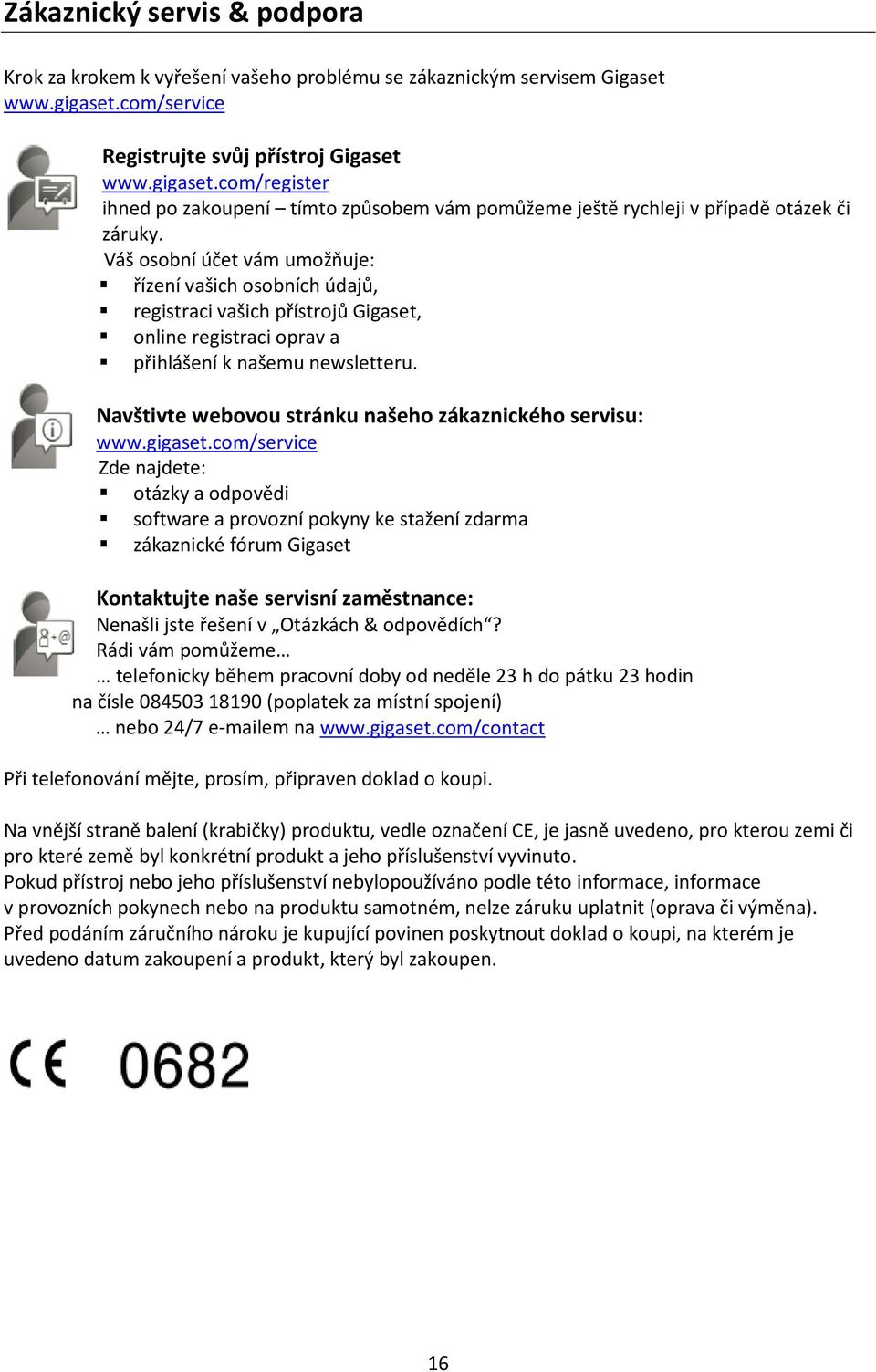 Váš osobní účet vám umožňuje: řízení vašich osobních údajů, registraci vašich přístrojů Gigaset, online registraci oprav a přihlášení k našemu newsletteru.