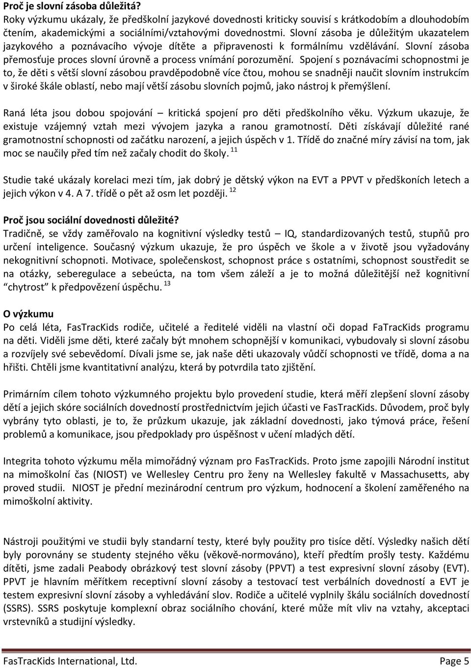 Spojení s poznávacími schopnostmi je to, že děti s větší slovní zásobou pravděpodobně více čtou, mohou se snadněji naučit slovním instrukcím v široké škále oblastí, nebo mají větší zásobu slovních