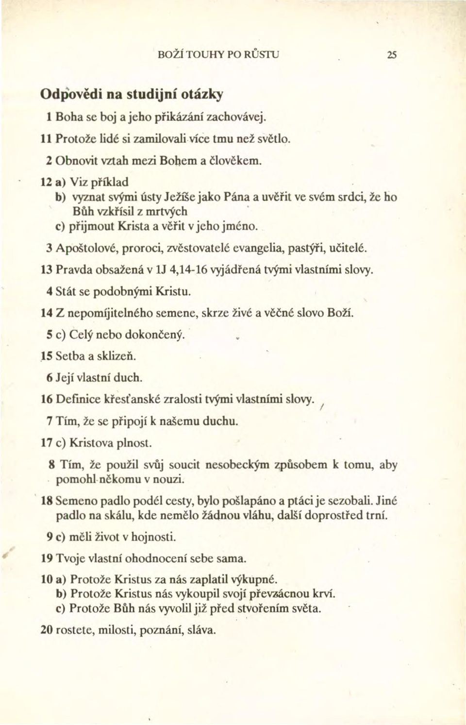 3 Apoštolové, proroci, zvěstovatelé evangelia, pastýři, učitelé. 13 Pravda obsažená v 1J 4,14-16 vyjádřená tvými vlastními slovy. 4 Stát se podobnými Kristu.