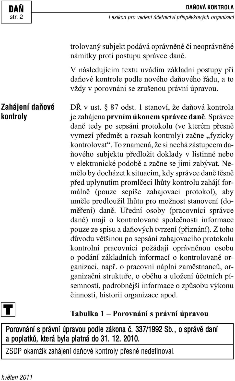 1 stanoví, že daňová kontrola je zahájena prvním úkonem správce daně. Správce daně tedy po sepsání protokolu (ve kterém přesně vymezí předmět a rozsah kontroly) začne fyzicky kontrolovat.