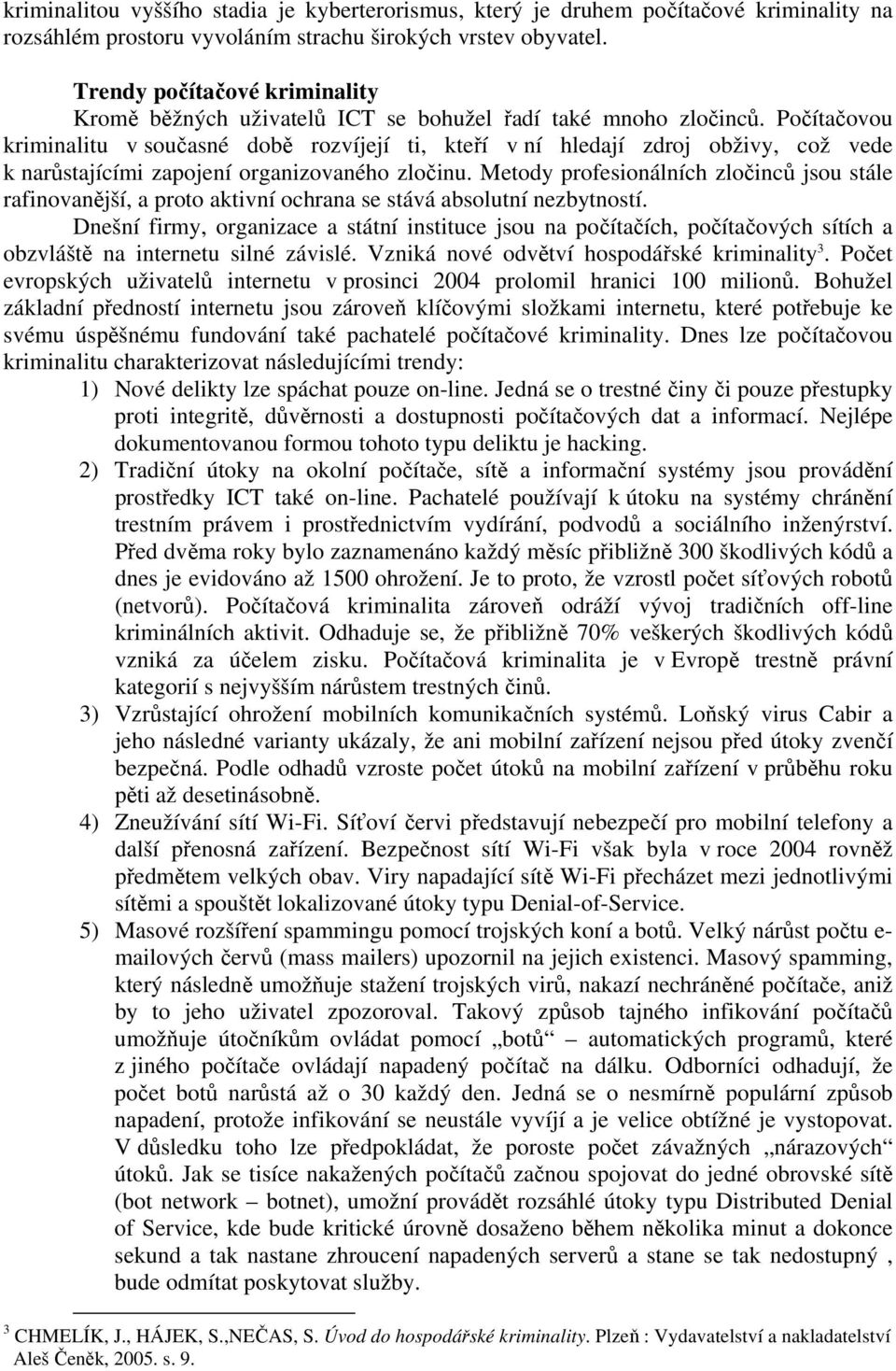 Počítačovou kriminalitu v současné době rozvíjejí ti, kteří v ní hledají zdroj obživy, což vede k narůstajícími zapojení organizovaného zločinu.