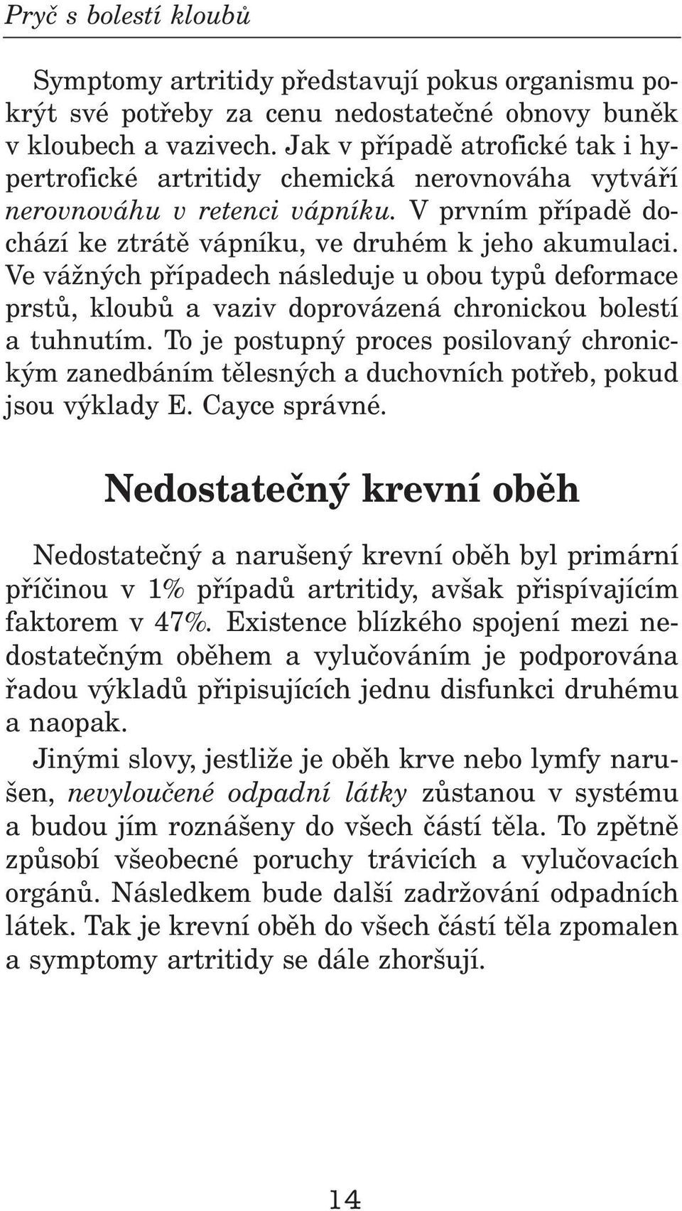 Ve vážných pøípadech náseduje u obou typù deformace prstù, koubù a vaziv doprovázená chronickou boestí a tuhnutím.