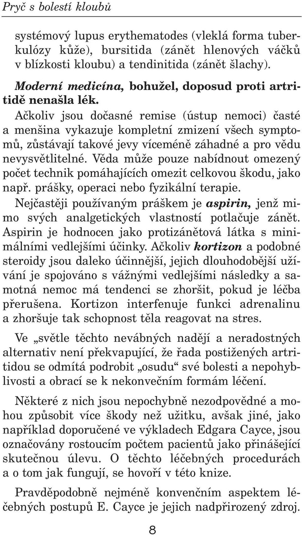 Aèkoiv jsou doèasné remise (ústup nemoci) èasté a menšina vykazuje kompetní zmizení všech symptomù, zùstávají takové jevy víceménì záhadné a pro vìdu nevysvìtitené.