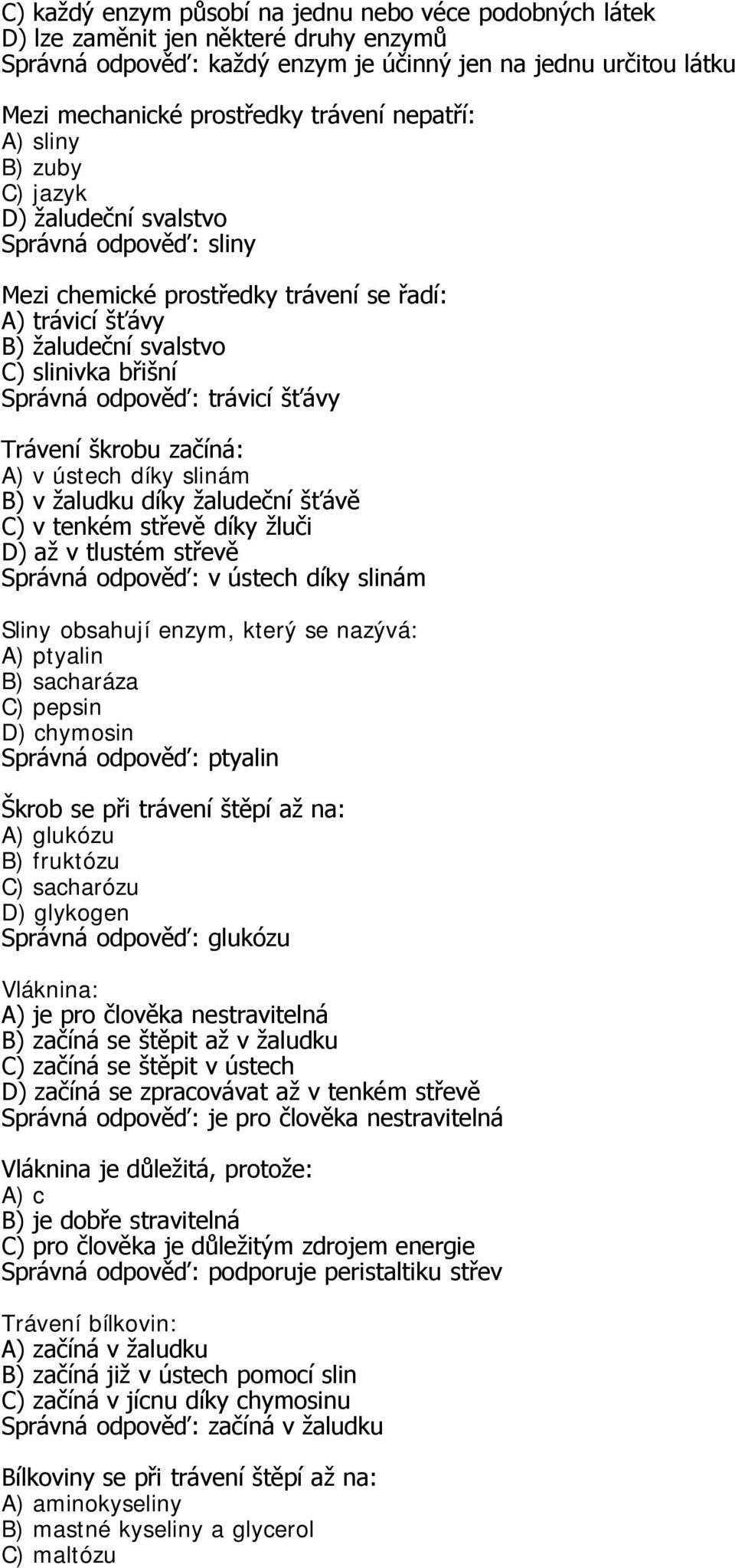 trávicí šťávy Trávení škrobu začíná: A) v ústech díky slinám B) v žaludku díky žaludeční šťávě C) v tenkém střevě díky žluči D) až v tlustém střevě Správná odpověď: v ústech díky slinám Sliny