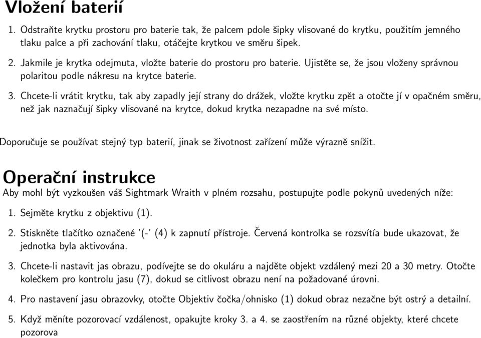 Chcete-li vrátit krytku, tak aby zapadly její strany do drážek, vložte krytku zpět a otočte jí v opačném směru, než jak naznačují šipky vlisované na krytce, dokud krytka nezapadne na své místo.