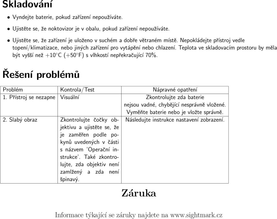 Řešení problémů Problém Kontrola/Test Nápravné opatření 1. Přístroj se nezapne Visuální Zkontrolujte zda baterie nejsou vadné, chybějící nesprávně vložené. Vyměňte baterie nebo je vložte správně. 2.