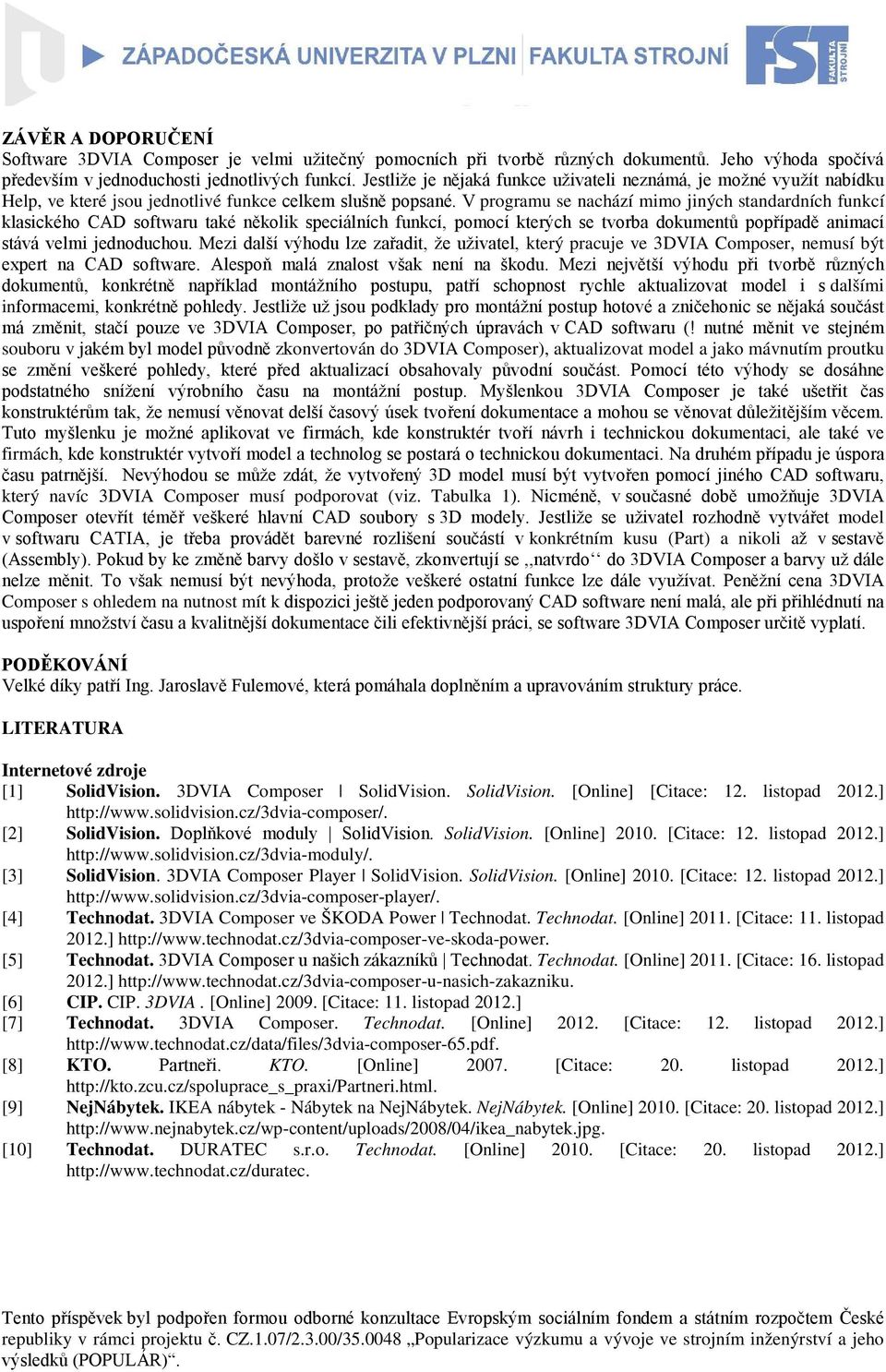 V programu se nachází mimo jiných standardních funkcí klasického CAD softwaru také několik speciálních funkcí, pomocí kterých se tvorba dokumentů popřípadě animací stává velmi jednoduchou.