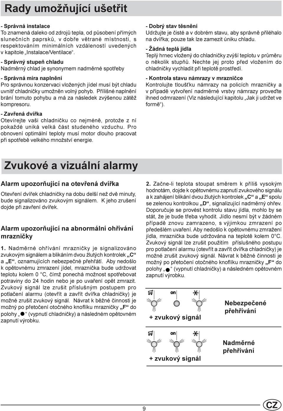 - Správný stupeò chladu Nadmìrný chlad je synonymem nadmìrné spotøeby - Správná míra naplnìní Pro správnou konzervaci vložených jídel musí být chladu uvnitø chladnièky umožnìn volný pohyb.